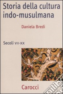 Storia della cultura indo-musulmana. Secoli VII-XX libro di Bredi Daniela