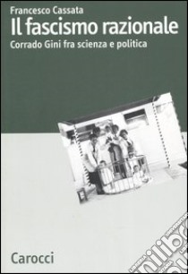 Il fascismo razionale. Corrado Gini fra scienza e politica libro di Cassata Francesco