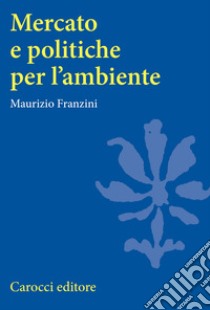 Mercato e politiche per l'ambiente libro di Franzini Maurizio