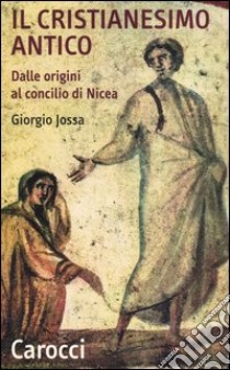 Il cristianesimo antico dalle origini al Concilio di Nicea libro di Jossa Giorgio