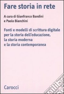 Fare storia in rete. Fonti e modelli di scrittura digitale per la storia dell'educazione, la storia moderna e la storia contemporanea libro di Bandini G. (cur.); Bianchini P. (cur.)
