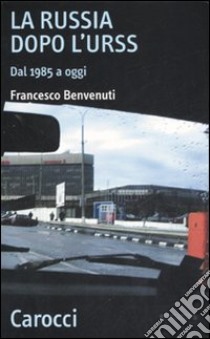 La Russia dopo l'Urss. Dal 1985 a oggi libro di Benvenuti Francesco