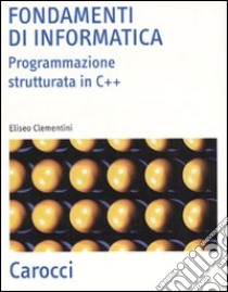 Fondamenti di informatica. Programmazione strutturata in C++ libro di Clementini Eliseo