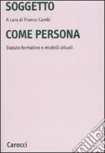 Soggetto come persona. Statuto formativo e modelli attuali libro di Cambi F. (cur.)