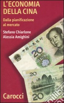 L'economia della Cina. Dalla pianificazione al mercato libro di Chiarlone Stefano; Amighini Alessia