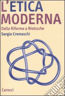 L'etica moderna. Dalla riforma a Nietzsche libro di Cremaschi Sergio