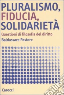 Pluralismo, fiducia, solidarietà. Questioni di filosofia del diritto libro di Pastore Baldassare