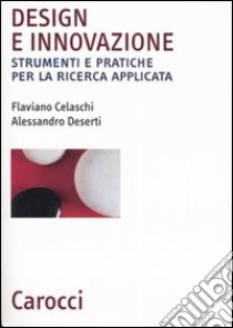 Design e innovazione. Strumenti e pratiche per la ricerca applicata libro di Celaschi Flaviano; Deserti Alessandro