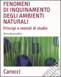 Fenomeni di inquinamento degli ambienti naturali. Principi e metodi di studio libro di Boni M. Rosaria