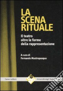 La scena rituale. Il teatro oltre le forme della rappresentazione libro di Mastropasqua F. (cur.)