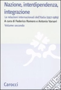 Nazione, interdipendenza, integrazione. Vol. 2: Le relazioni internazionali dell'Italia (1917-1989) libro di Romero F. (cur.); Varsori A. (cur.)