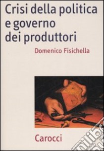 Crisi della politica e governo dei produttori libro di Fisichella Domenico