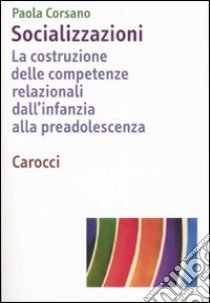 Socializzazioni. La costruzione delle competenze relazionali dall'infanzia alla preadolescenza libro di Corsano Paola