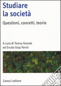 Studiare la società. Questioni, concetti, teorie libro di Grande T. (cur.); Parini E. G. (cur.)