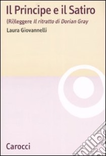 Il Principe e il Satiro. (Ri)leggere «Il ritratto di Dorian Gray» libro di Giovannelli Laura