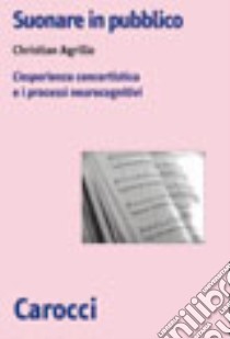 Suonare in pubblico. L'esperienza concertistica e i processi neurocognitivi libro di Agrillo Christian