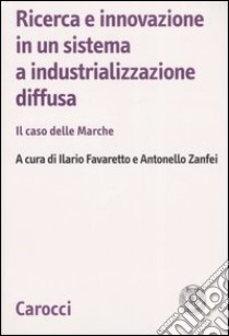 Ricerca e innovazione in un sistema a industrializzazione diffusa. Il caso delle Marche libro di Favaretto I. (cur.); Zanfei A. (cur.)