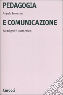 Pedagogia e comunicazione. Paradigmi e intersezioni libro di Semeraro Angelo