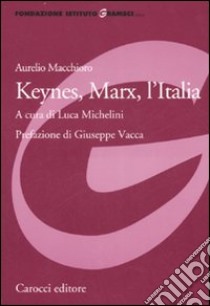 Keynes, Marx, l'Italia libro di Macchioro Aurelio; Michelini L. (cur.)