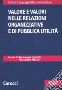 Valore e valori nelle relazioni organizzative e di pubblica attualità libro di Esposito A. (cur.); Mazzei A. (cur.)
