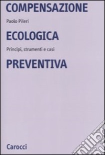 Compensazione ecologica preventiva. Metodi, strumenti e casi libro di Pileri Paolo