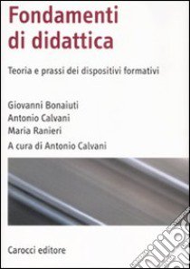 Fondamenti di didattica. Teoria e prassi dei dispositivi formativi libro di Bonaiuti Giovanni; Calvani Antonio; Ranieri Maria