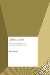 Bioestetica. Senso comune, tecnica e arte nell'età della globalizzazione libro di Montani Pietro