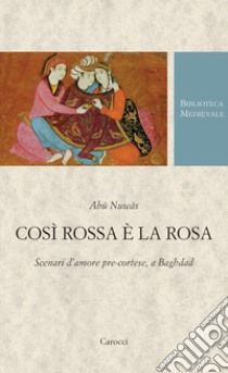 Così rossa è la rosa. Scenari d'amore pre-cortese, a Baghdad. Testo arabo a fronte. Ediz. critica libro di Abu Nuwas; Capezzone L. (cur.)