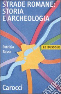 Strade romane. Storia e archeologia libro di Basso Patrizia