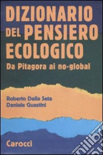 Dizionario del pensiero ecologico. Da Pitagora ai no-global libro di Della Seta Roberto; Guastini Daniele