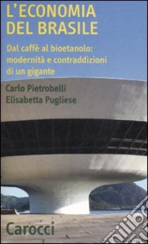 L'economia del Brasile. Dal caffè al bioetanolo: modernità e contraddizioni di un gigante libro di Pietrobelli Carlo; Pugliese Elisabetta