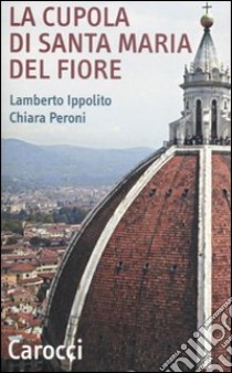 La cupola di Santa Maria del Fiore. Ediz. illustrata libro di Ippolito Lamberto; Peroni Chiara