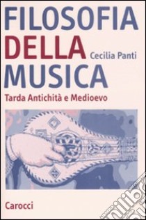 Filosofia della musica. Tarda Antichità e Medioevo libro di Panti Cecilia