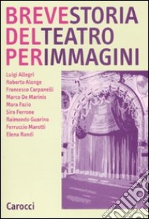 Breve storia del teatro per immagini. Ediz. illustrata libro