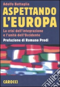 Aspettando l'Europa. La crisi dell'integrazione e l'unità dell'Occidente libro di Battaglia Adolfo