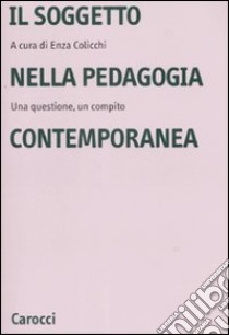 Il soggetto nella pedagogia contemporanea. Una questione, un compito libro di Colicchi E. (cur.)