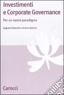 Investimenti e corporate governance. Per un nuovo paradigma libro di Schianchi Augusto; Mantovi Andrea