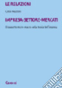 Le relazioni impresa-settore-mercati. Il rapporto micro-macro nella storia dell'impresa libro di Mazzoni Clelia