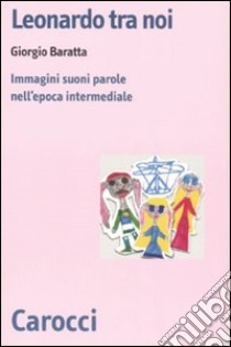 Leonardo tra noi. Immagini, suoni, parole nell'epoca intermediale libro di Baratta Giorgio