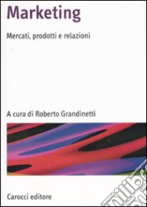 Marketing. Mercati, prodotti e relazioni libro di Grandinetti R. (cur.)