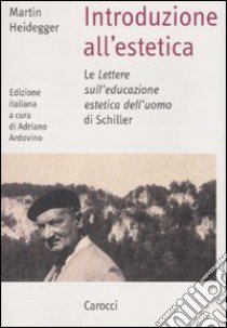 Introduzione all'estetica. Le «Lettere sull'educazione estetica dell'uomo» di Schiller libro di Heidegger Martin; Ardovino A. (cur.)