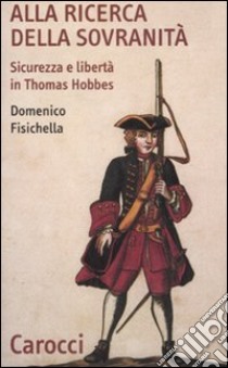 Alla ricerca della sovranità. Sicurezza e libertà in Thomas Hobbes libro di Fisichella Domenico