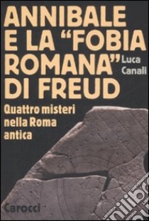 Annibale e la «fobia romana» di Freud. Quattro misteri nella Roma antica libro di Canali Luca