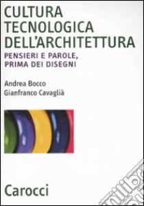 Cultura tecnologica dell'architettura. Pensieri e parole, prima dei disegni libro di Bocco Andrea; Cavaglià Gianfranco