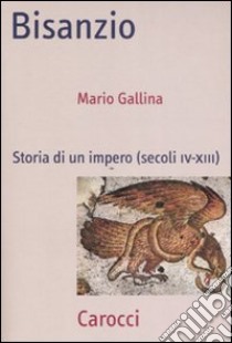 Bisanzio. Storia di un impero (secoli IV-XIII) libro di Gallina Mario