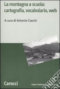 La montagna a scuola: cartografia, vocabolario, web libro di Ciaschi A. (cur.)