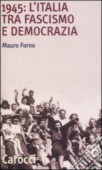 1945: l'Italia tra fascismo e democrazia libro di Forno Mauro