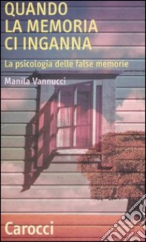 Quando la memoria ci inganna. La psicologia delle false memorie libro di Vannucci Manila