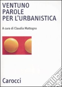 Ventuno parole per l'urbanistica. Ediz. illustrata libro di Mattogno C. (cur.)