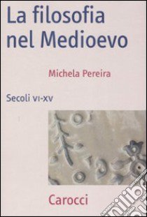 La filosofia nel Medioevo. Secoli VI-XV libro di Pereira Michela